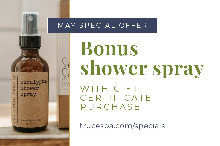 Purchase a TRUCE Spa gift certificate of $250 or more this May and receive a complimentary eucalyptus shower spray ($20 value). Infused with cooling, stress-relieving essential oils, it's the perfect way to extend the spa experience into everyday life. Use promo code 'MayGift25' when purchasing your gift certificate. Offer valid 5/1/2025–5/31/2025. Cannot be combined with other offers.