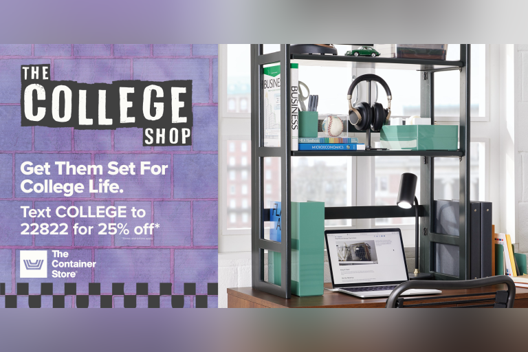 Get your college student moved in with everything they need. Text COLLEGE to 22822 to get 25% off your purchase for college at The Container Store!