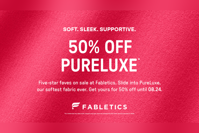 Soft. Sleek. Supportive. 50% OFF PURELUXE* Five-star faves on sale at Fabletics. Slide into PureLuxe, our softest fabric ever. Get yours for 50% off until 08.24