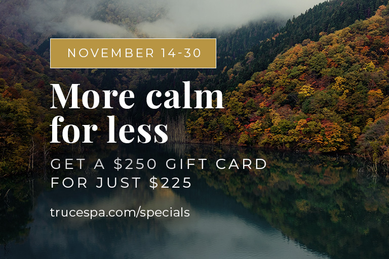 From November 14–30, purchase a $250 TRUCE Spa gift card for just $225—the perfect way to show gratitude or treat yourself before the holidays.