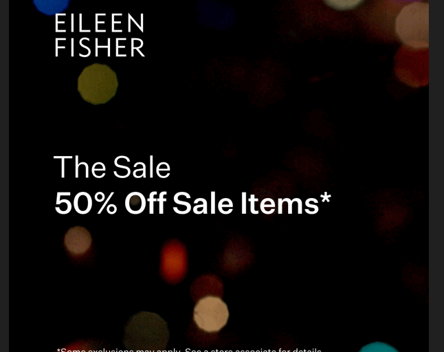 Visit the EILEEN FISHER store from November 25 through December 1 and enjoy 50% off sale items.*